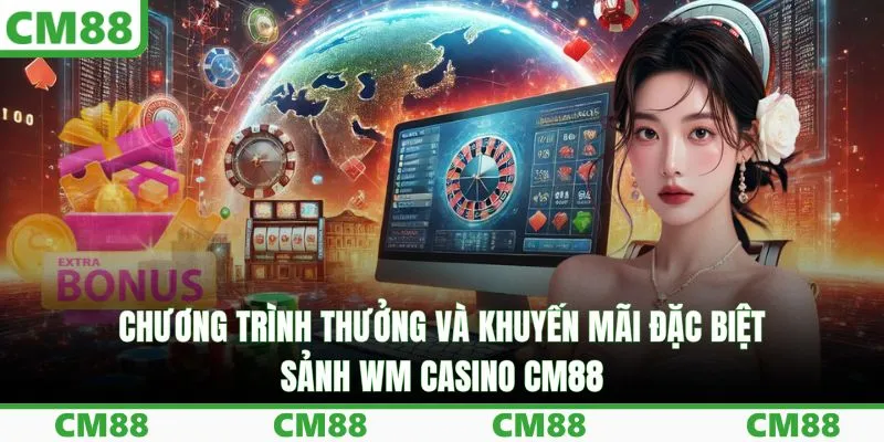 Chương trình thưởng và khuyến mãi đặc biệt sảnh WM casino CM88