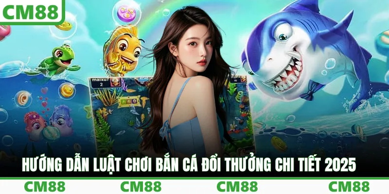 Hướng dẫn luật chơi bắn cá đổi thưởng chi tiết 2025
