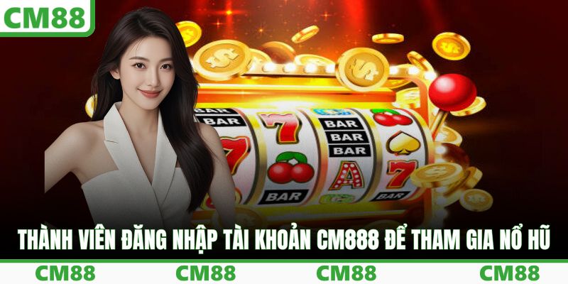 Thành viên đăng nhập tài khoản CM888 để tham gia nổ hũ